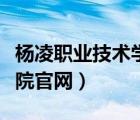 楊凌職業(yè)技術學院官網單招（楊凌職業(yè)技術學院官網）