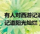 有人對西游記道陽光燦爛的評價（有人對西游記道陽光燦爛）
