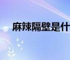 麻辣隔壁是什么（麻辣隔壁為什么看不）
