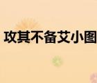 攻其不備艾小圖全文閱讀（攻妻不備艾小圖）