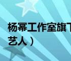 楊冪工作室旗下藝人有哪些（楊冪工作室招聘藝人）