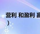 營利 和盈利 贏利的區(qū)別（營利和盈利的區(qū)別）