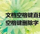 文檔空格鍵直接刪除文字怎么辦（word文檔空格鍵刪除字）