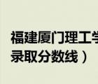 福建廈門理工學(xué)院錄取分?jǐn)?shù)線（廈門理工學(xué)院錄取分?jǐn)?shù)線）