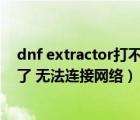 dnf extractor打不開(kāi)（為什么我的DNF Extractor登錄不了 無(wú)法連接網(wǎng)絡(luò)）