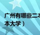 廣州有哪些二本大學是公辦的（廣州有哪些二本大學）