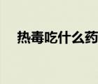 熱毒吃什么藥好得快（熱毒怎么治最快）