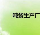 噸袋生產(chǎn)廠家福建（噸袋生產(chǎn)廠家）
