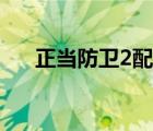 正當防衛(wèi)2配置標準（正當防衛(wèi)2配置）