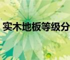 實(shí)木地板等級分類（實(shí)木地板等級標(biāo)準(zhǔn)分級）