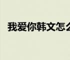 我愛(ài)你韓文怎么寫(xiě)的（我愛(ài)你韓文怎么寫(xiě)）