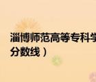 淄博師范高等?？茖W校官網分數線（淄博師范高等專科學校分數線）