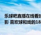 樂球吧直播在線看球（100個人58人看球 38人看戲 52人電影 喜歡球和戲的18人電影和戲的）