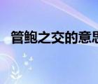 管鮑之交的意思文言文（管鮑之交的意思）