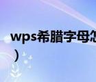 wps希臘字母怎么打（wps中希臘數(shù)字怎么打）