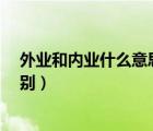 外業(yè)和內(nèi)業(yè)什么意思（外業(yè) 內(nèi)業(yè)分別指的是什么 有什么區(qū)別）
