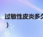 過(guò)敏性皮炎多久能好了（過(guò)敏性皮炎多久能好）