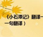 《小石潭記》翻譯一句一譯（小石潭記原文及翻譯一句原文一句翻譯）