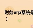 財(cái)務(wù)erp系統(tǒng)是什么（ERP系統(tǒng)是什么意思?。?/>
                                    </a>
                                                </div>
                                    <div   id=