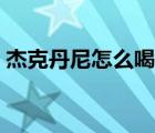杰克丹尼怎么喝比較柔和（杰克丹尼怎么喝）