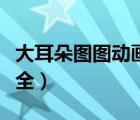 大耳朵圖圖動畫片全集（大耳朵圖圖動畫片大全）