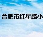 合肥市紅星路小學(xué)官網(wǎng)（合肥市紅星路小學(xué)）