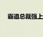 霸道總裁強(qiáng)上身漫畫（霸道總裁強(qiáng)上身）