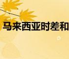 馬來西亞時(shí)差和中國一樣嗎（馬來西亞時(shí)差）