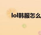 lol韓服怎么玩不了（lol韓服怎么玩）