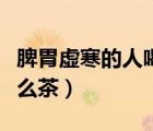 脾胃虛寒的人喝什么茶好（脾胃虛寒的人喝什么茶）
