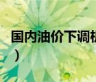 國(guó)內(nèi)油價(jià)下調(diào)機(jī)制是什么（國(guó)內(nèi)油價(jià)下調(diào)機(jī)制）
