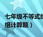 七年級不等式組計算題及答案（七年級不等式組計算題）