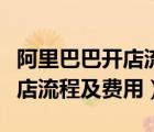 阿里巴巴開店流程及費(fèi)用多少錢（阿里巴巴開店流程及費(fèi)用）