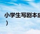 小學生寫劇本應該怎么寫（小學生怎樣寫劇本）