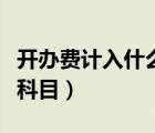 開辦費計入什么會計科目（開辦費用計入什么科目）