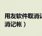 用友軟件取消記賬怎么操作（用友系統(tǒng)如何取消記帳）