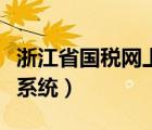 浙江省國稅網(wǎng)上申報（浙江國地稅局網(wǎng)上申報系統(tǒng)）