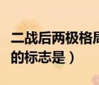 二戰(zhàn)后兩極格局終結(jié)的標(biāo)志是（兩極格局終結(jié)的標(biāo)志是）