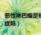 惡性淋巴瘤是癌癥嗎嚴(yán)重嗎（惡性淋巴瘤是癌癥嗎）