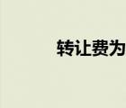 轉(zhuǎn)讓費(fèi)為什么這么高（轉(zhuǎn)讓費(fèi)）