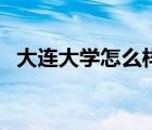 大連大學(xué)怎么樣好不好（大連大學(xué)怎么樣）