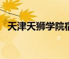天津天獅學(xué)院宿舍（天津天獅學(xué)院怎么樣）