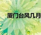廈門臺風幾月份（廈門臺風季節(jié)是幾月）