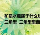 礦泉水瓶屬于什么垃圾（礦泉水瓶的底部都有一個(gè)帶箭頭的三角型  三角型里面有一個(gè)數(shù)字 有）