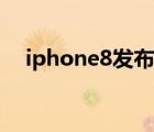 iphone8發(fā)布會（iPhone8發(fā)布會在哪）
