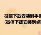 微信下載安裝到手機桌面上微信（下載微信并安裝在桌面上(微信下載安裝到桌面上)）