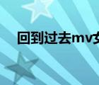 回到過去mv女主角是誰（回到過去mv）