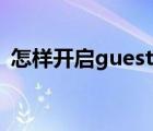怎樣開啟guest賬戶（guest用戶怎么開啟）