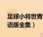 足球小將世青篇13全集（足球小將世青篇國(guó)語(yǔ)版全集）