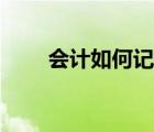 會(huì)計(jì)如何記賬圖片（會(huì)計(jì)如何記賬）